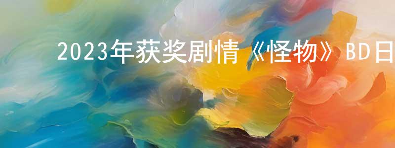 影视迷﻿曾祥程的个人博客,﻿2023年获奖剧情《怪物》BD日语中字迅雷下载_电影天堂